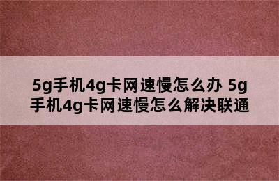 5g手机4g卡网速慢怎么办 5g手机4g卡网速慢怎么解决联通